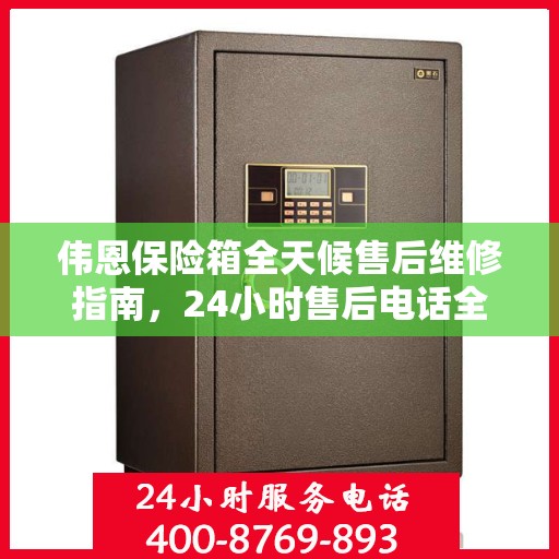 伟恩保险箱全天候售后维修指南，24小时售后电话全解析