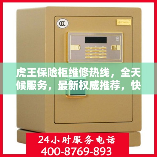 虎王保险柜维修热线，全天候服务，最新权威推荐，快速响应您的需求！