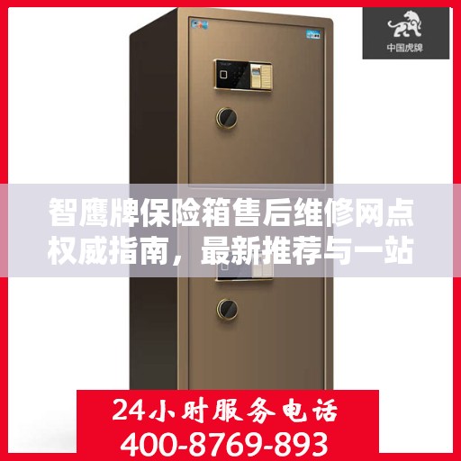 智鹰牌保险箱售后维修网点权威指南，最新推荐与一站式服务体验