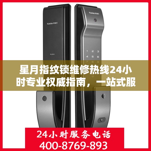 星月指纹锁维修热线24小时专业权威指南，一站式服务解决您的锁事烦恼