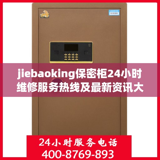 jiebaoking保密柜24小时维修服务热线及最新资讯大全