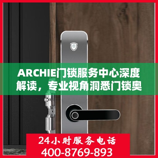 ARCHIE门锁服务中心深度解读，专业视角洞悉门锁奥秘