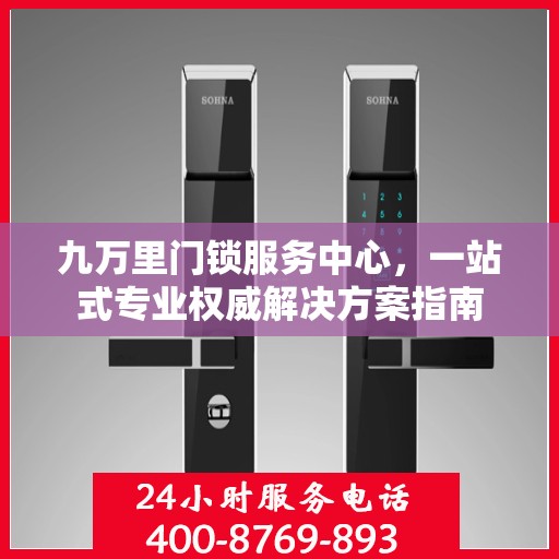 九万里门锁服务中心，一站式专业权威解决方案指南