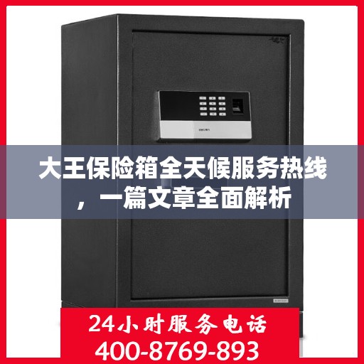 大王保险箱全天候服务热线，一篇文章全面解析