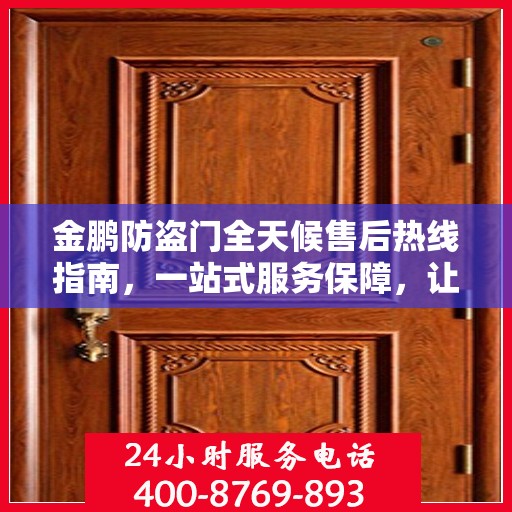 金鹏防盗门全天候售后热线指南，一站式服务保障，让您无忧！