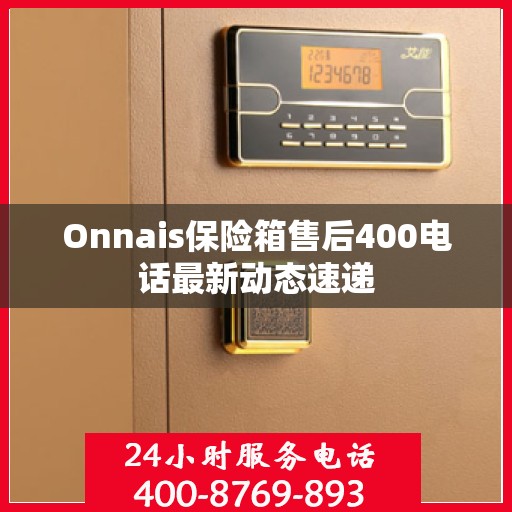 Onnais保险箱售后400电话最新动态速递
