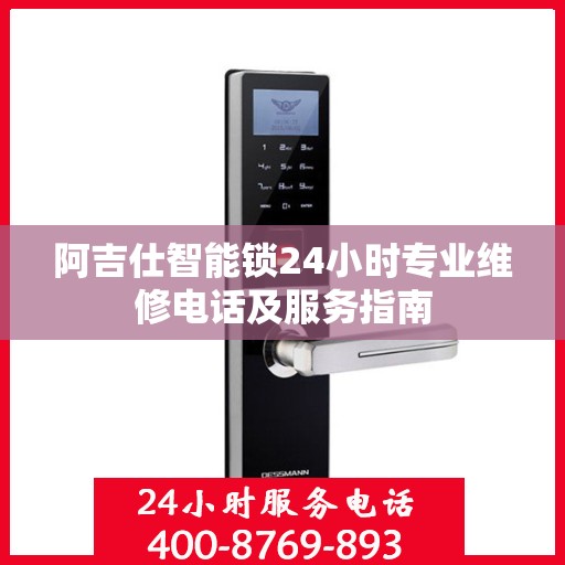 阿吉仕智能锁24小时专业维修电话及服务指南
