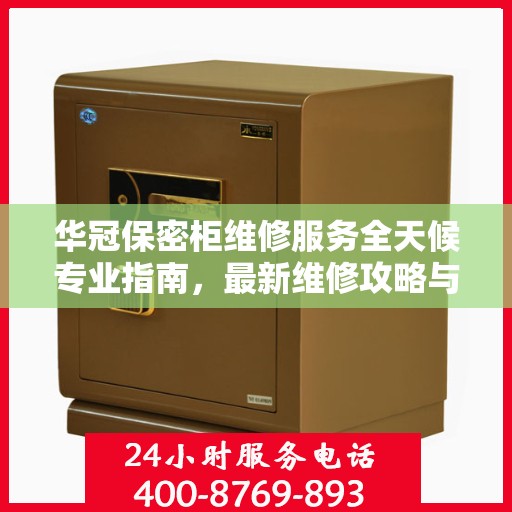 华冠保密柜维修服务全天候专业指南，最新维修攻略与指南