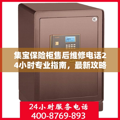 集宝保险柜售后维修电话24小时专业指南，最新攻略与售后支持详解