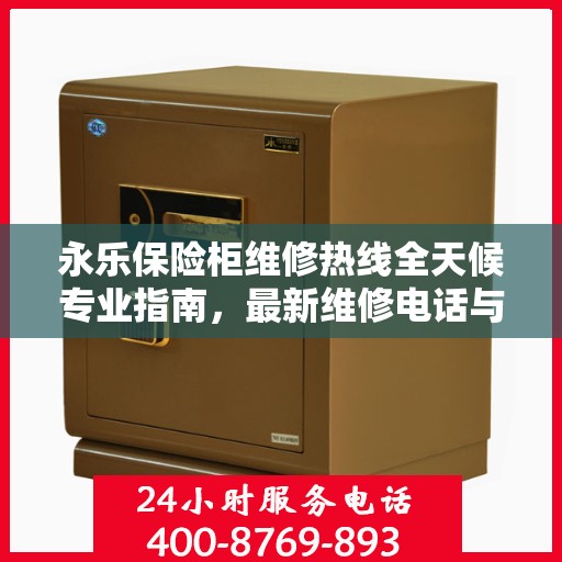 永乐保险柜维修热线全天候专业指南，最新维修电话与攻略速递
