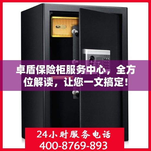 卓盾保险柜服务中心，全方位解读，让您一文搞定！