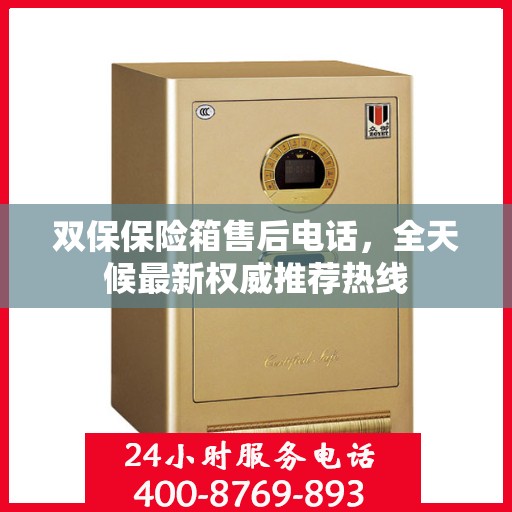 双保保险箱售后电话，全天候最新权威推荐热线