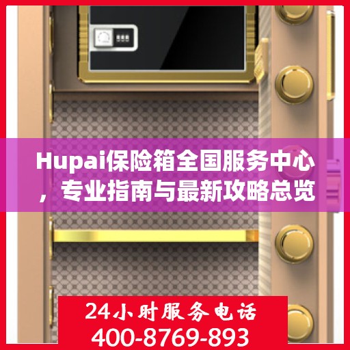 Hupai保险箱全国服务中心，专业指南与最新攻略总览