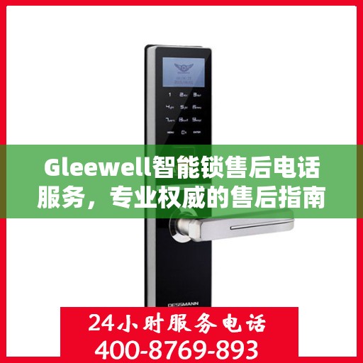 Gleewell智能锁售后电话服务，专业权威的售后指南