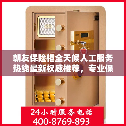 朝友保险柜全天候人工服务热线最新权威推荐，专业保障您的财产安全