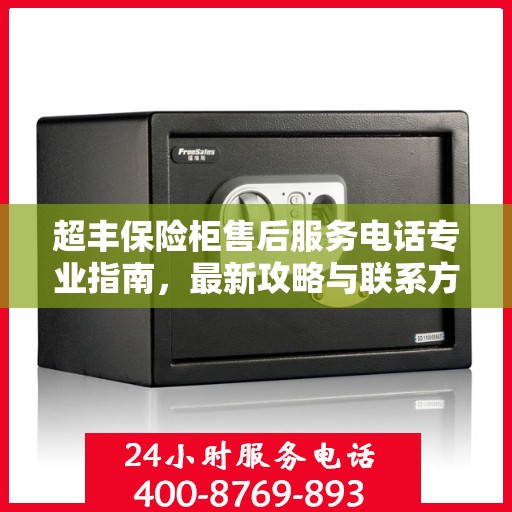 超丰保险柜售后服务电话专业指南，最新攻略与联系方式揭秘