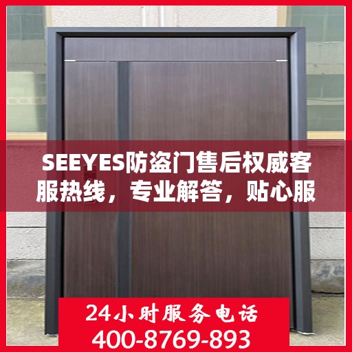 SEEYES防盗门售后权威客服热线，专业解答，贴心服务