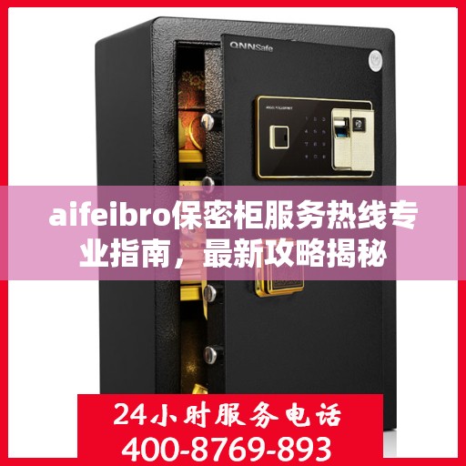 aifeibro保密柜服务热线专业指南，最新攻略揭秘