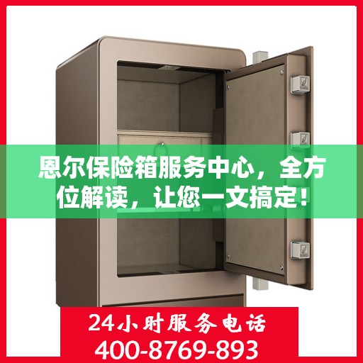 恩尔保险箱服务中心，全方位解读，让您一文搞定！