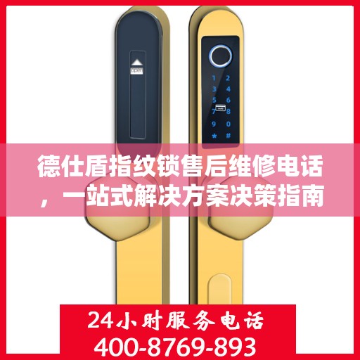 德仕盾指纹锁售后维修电话，一站式解决方案决策指南