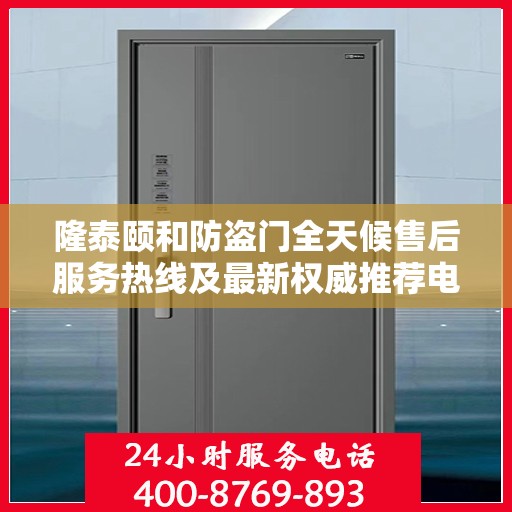 隆泰颐和防盗门全天候售后服务热线及最新权威推荐电话发布