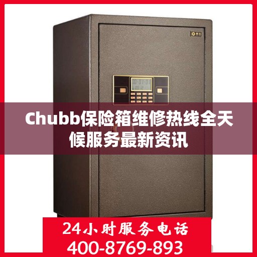 Chubb保险箱维修热线全天候服务最新资讯