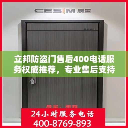 立邦防盗门售后400电话服务权威推荐，专业售后支持，保障您的安全无忧！