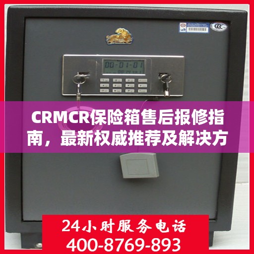 CRMCR保险箱售后报修指南，最新权威推荐及解决方案