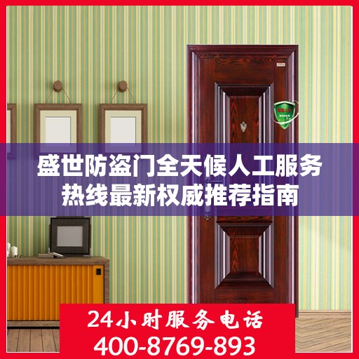 盛世防盗门全天候人工服务热线最新权威推荐指南