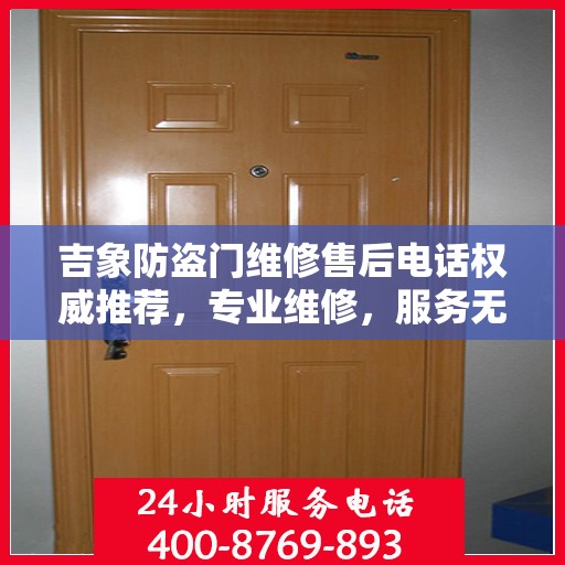 吉象防盗门维修售后电话权威推荐，专业维修，服务无忧