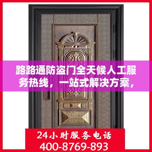 路路通防盗门全天候人工服务热线，一站式解决方案，让您无忧安全守护家！