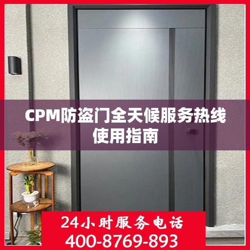 CPM防盗门全天候服务热线使用指南