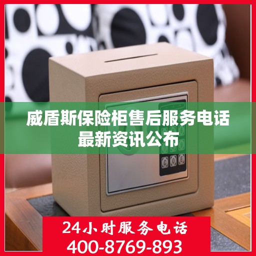 威盾斯保险柜售后服务电话最新资讯公布