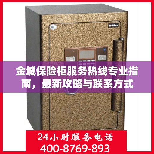 金城保险柜服务热线专业指南，最新攻略与联系方式