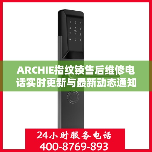 ARCHIE指纹锁售后维修电话实时更新与最新动态通知