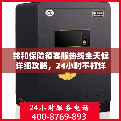 铭和保险箱客服热线全天候详细攻略，24小时不打烊，全面解析服务细节！