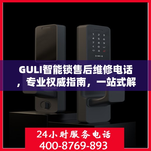 GULI智能锁售后维修电话，专业权威指南，一站式解决您的维修需求