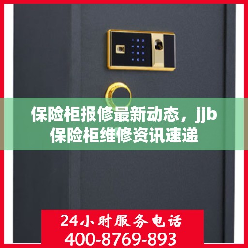 保险柜报修最新动态，jjb保险柜维修资讯速递