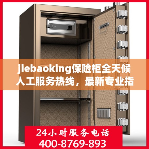 jiebaoking保险柜全天候人工服务热线，最新专业指南与攻略