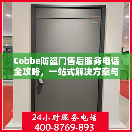 Cobbe防盗门售后服务电话全攻略，一站式解决方案与详细联系方式