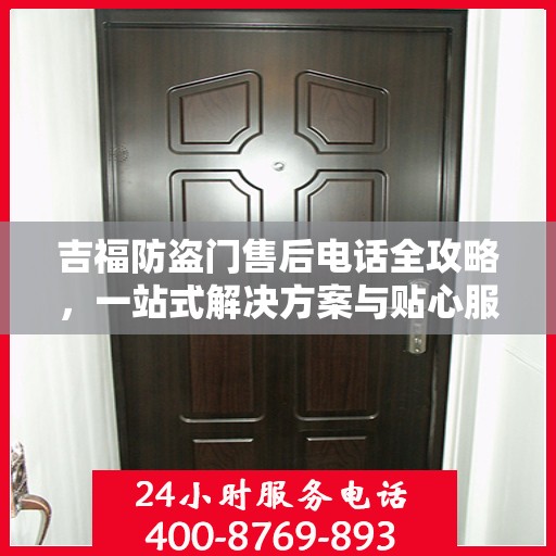 吉福防盗门售后电话全攻略，一站式解决方案与贴心服务体验