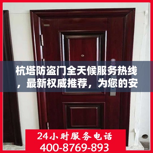 杭塔防盗门全天候服务热线，最新权威推荐，为您的安全保驾护航！
