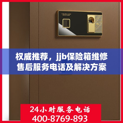权威推荐，jjb保险箱维修售后服务电话及解决方案