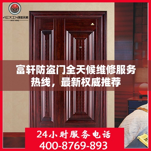 富轩防盗门全天候维修服务热线，最新权威推荐