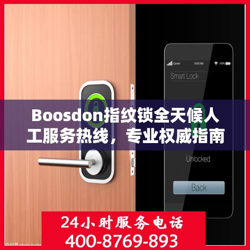 Boosdon指纹锁全天候人工服务热线，专业权威指南助您无忧使用