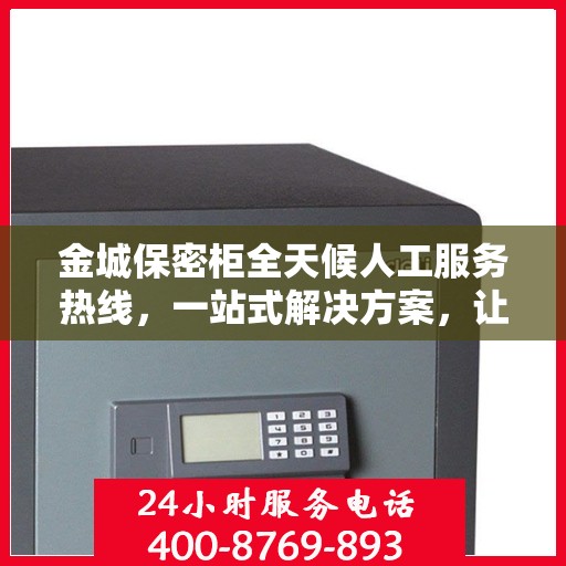 金城保密柜全天候人工服务热线，一站式解决方案，让您轻松读懂服务细节