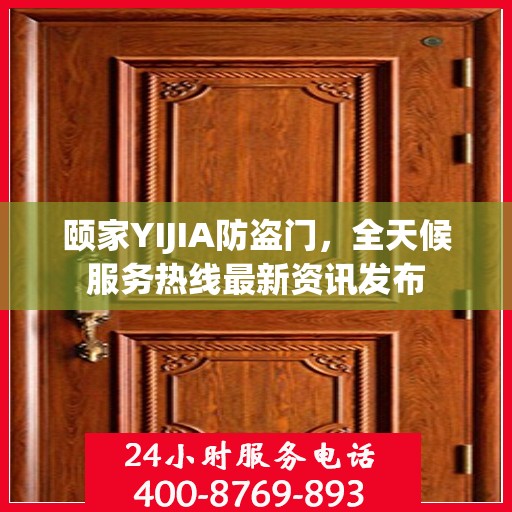 颐家YIJIA防盗门，全天候服务热线最新资讯发布