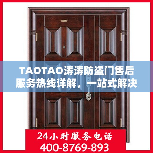TAOTAO涛涛防盗门售后服务热线详解，一站式解决您的疑问与需求
