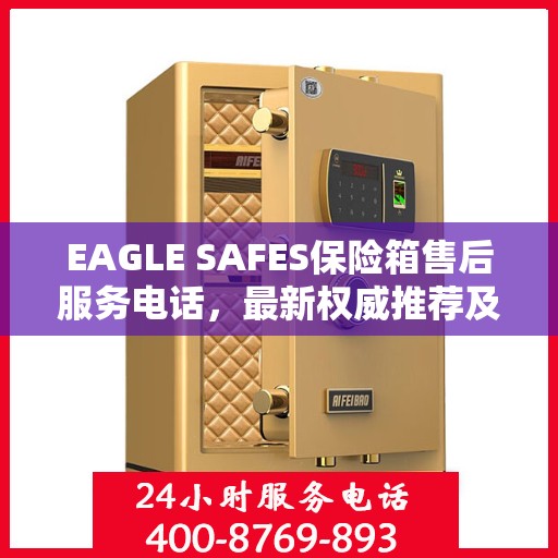EAGLE SAFES保险箱售后服务电话，最新权威推荐及快速响应服务