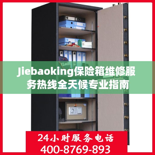 Jiebaoking保险箱维修服务热线全天候专业指南